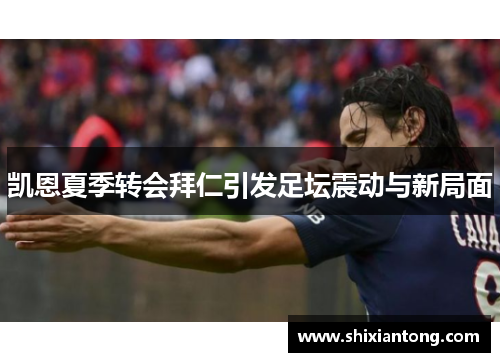 凯恩夏季转会拜仁引发足坛震动与新局面